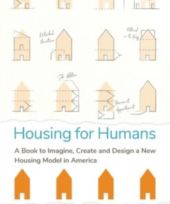 Housing for Humans : A Book to Imagine, Create and Design a New Housing Model in America