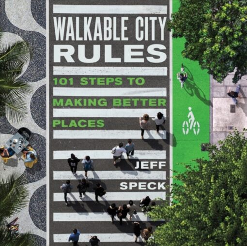 Walkable City Rules : 101 Steps to Making Better Places